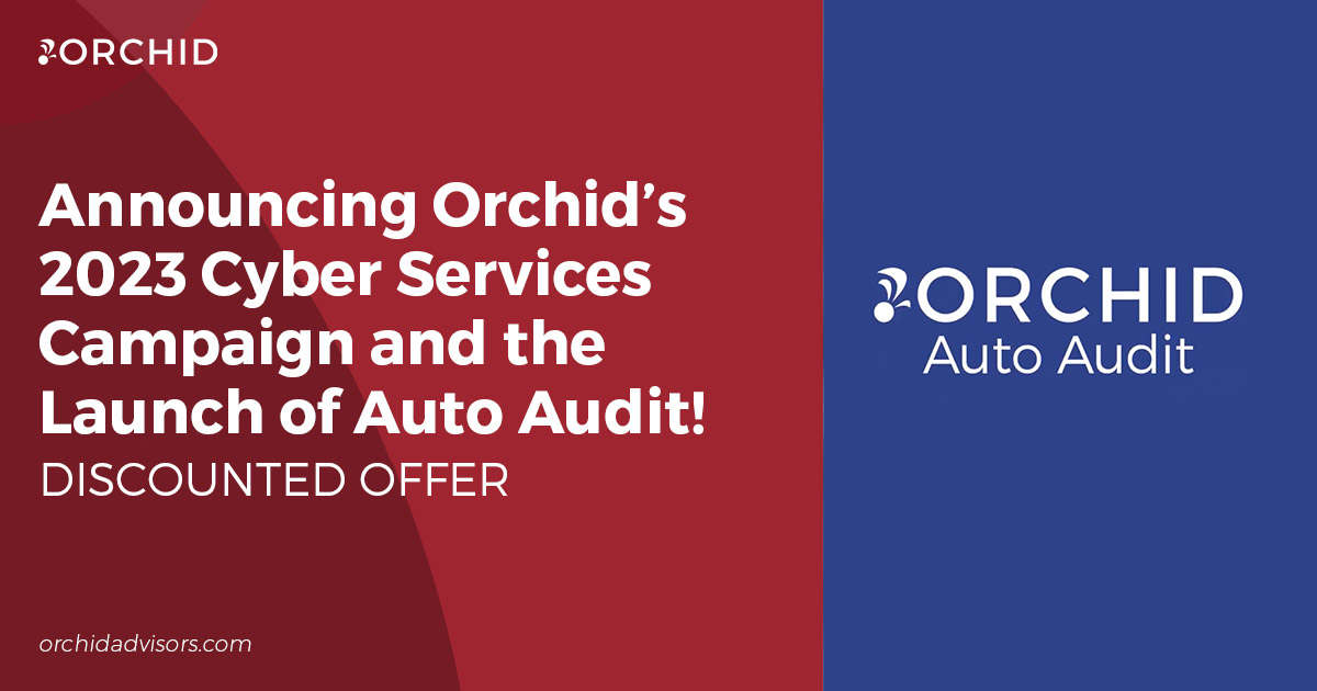 Announcing Orchid’s 2023 Cyber Services campaign and the discounted launch of Orchid Auto Audit and an Unlimited ATF Compliance Services Offer.